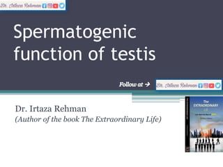 Spermatogenic
function of testis
Dr. Irtaza Rehman
(Author of the book The Extraordinary Life)
 