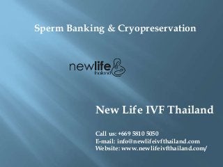 Sperm Banking & Cryopreservation
New Life IVF Thailand
Call us: +669 5810 5050
E-mail: info@newlifeivfthailand.com
Website: www.newlifeivfthailand.com/
 