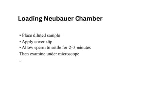 • Place diluted sample
• Apply cover slip
• Allow sperm to settle for 2–3 minutes
Then examine under microscope
.
Loading Neubauer Chamber
 