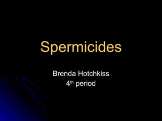 Spermicides Brenda Hotchkiss 4 th  period 