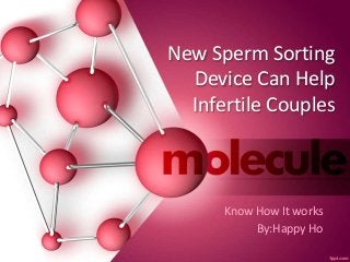 New Sperm Sorting
Device Can Help
Infertile Couples
Know How It works
By:Happy Ho
 