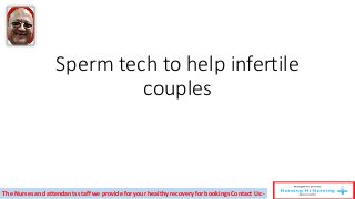 Sperm tech to help infertile
couples
The Nurses and attendants staff we provide for your healthy recovery for bookings Contact Us:-
 