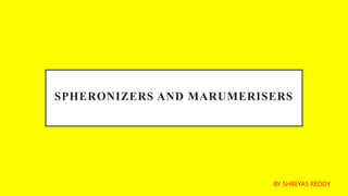 SPHERONIZERS AND MARUMERISERS
BY SHREYAS REDDY
 