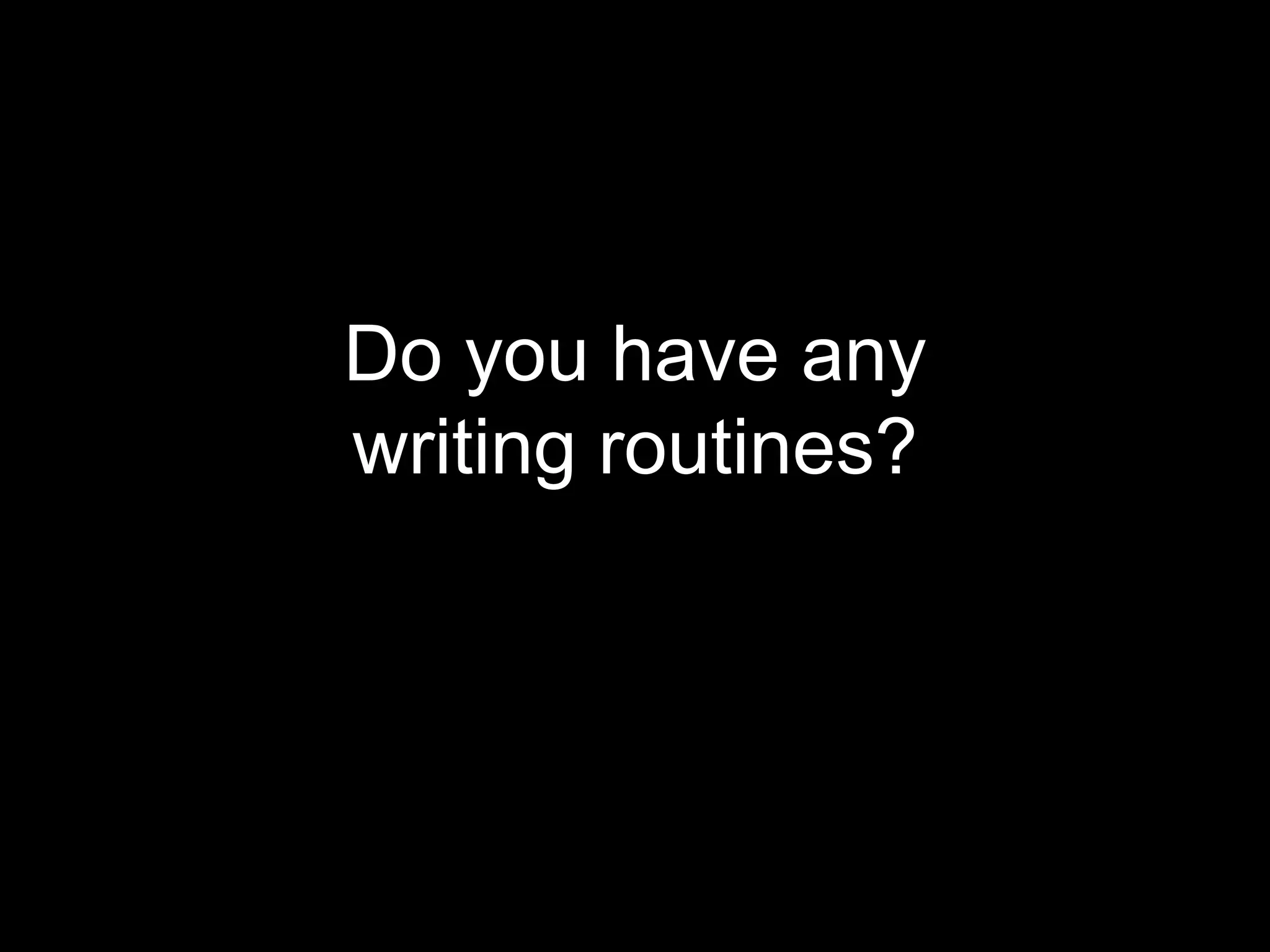 Do you have any 
writing routines? 
 
