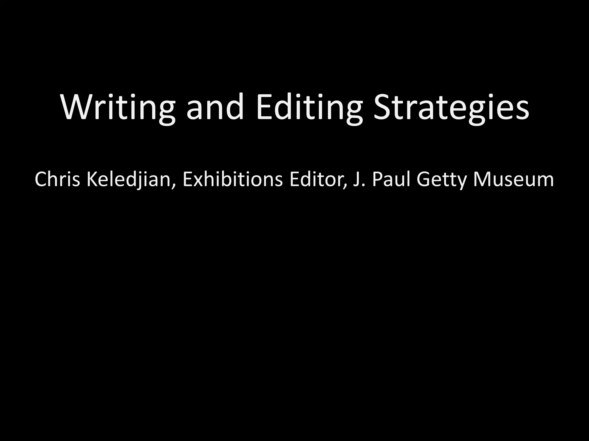 Writing and Editing Strategies 
Chris Keledjian, Exhibitions Editor, J. Paul Getty Museum 
 