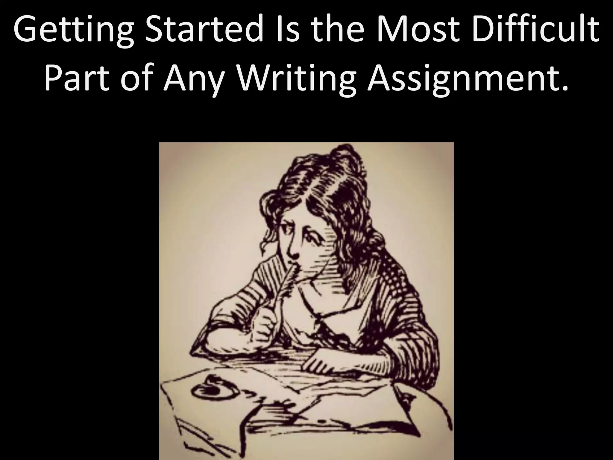 Getting Started Is the Most Difficult 
Part of Any Writing Assignment. 
 