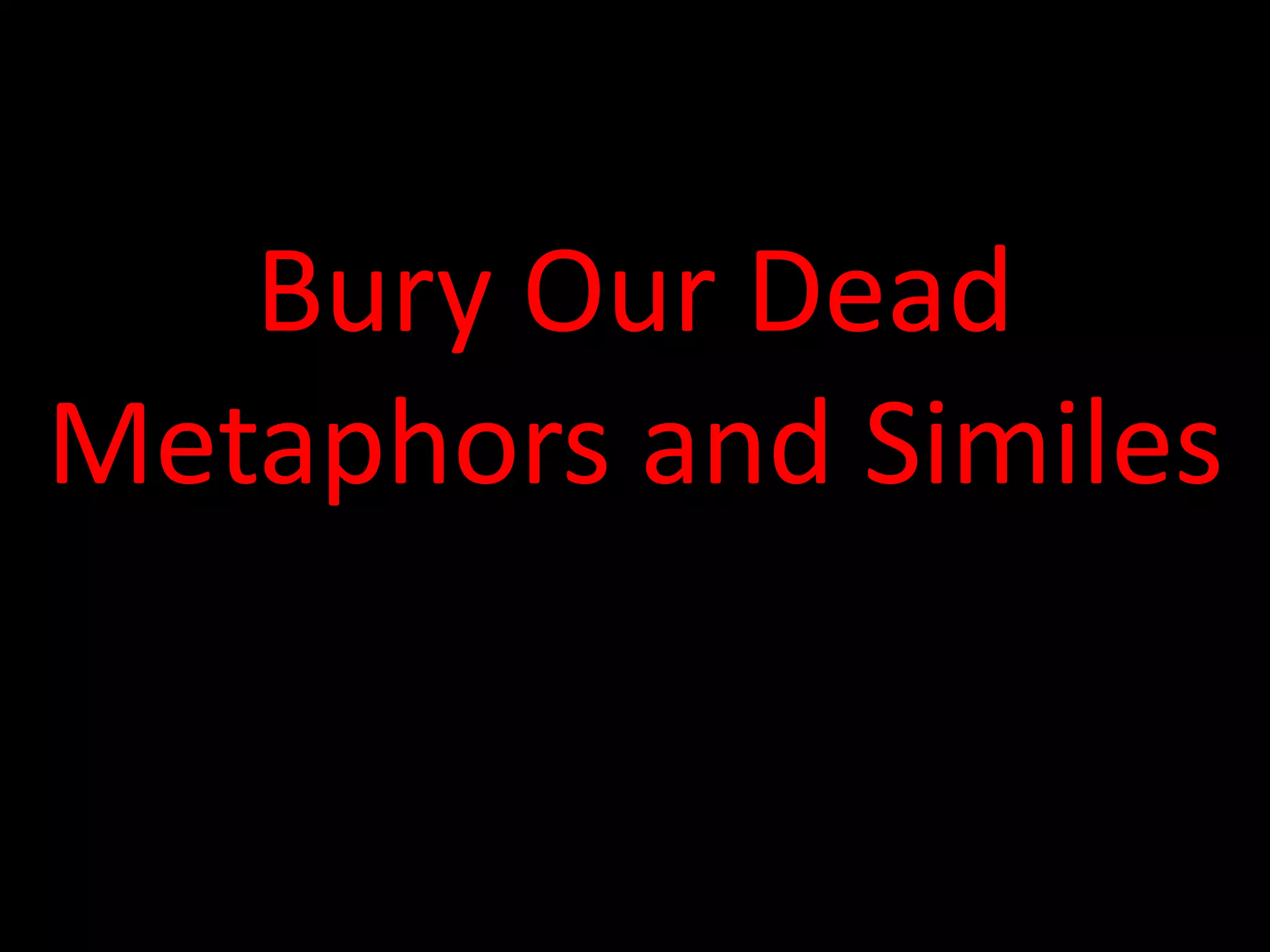 Bury Our Dead 
Metaphors and Similes 
 