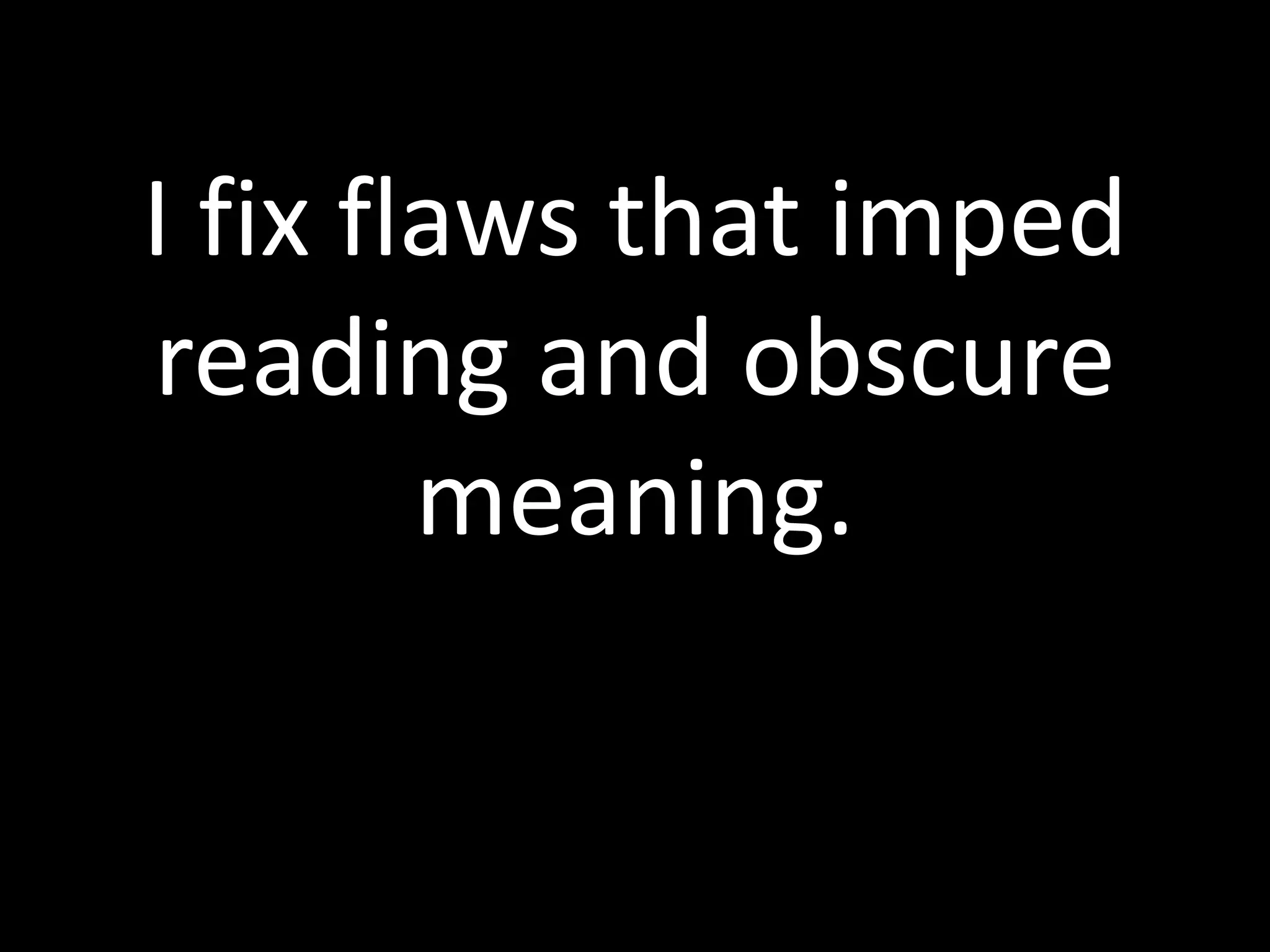 I fix flaws that imped 
reading and obscure 
meaning. 
 