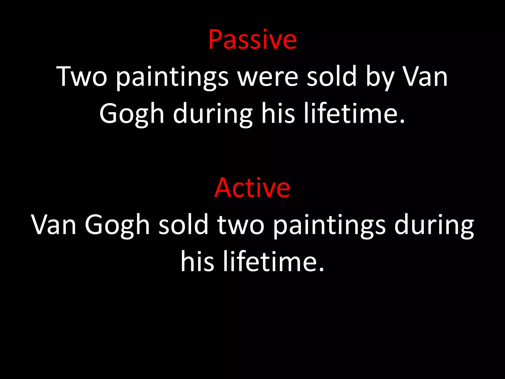 Passive 
Two paintings were sold by Van 
Gogh during his lifetime. 
Active 
Van Gogh sold two paintings during 
his lifetime. 
 