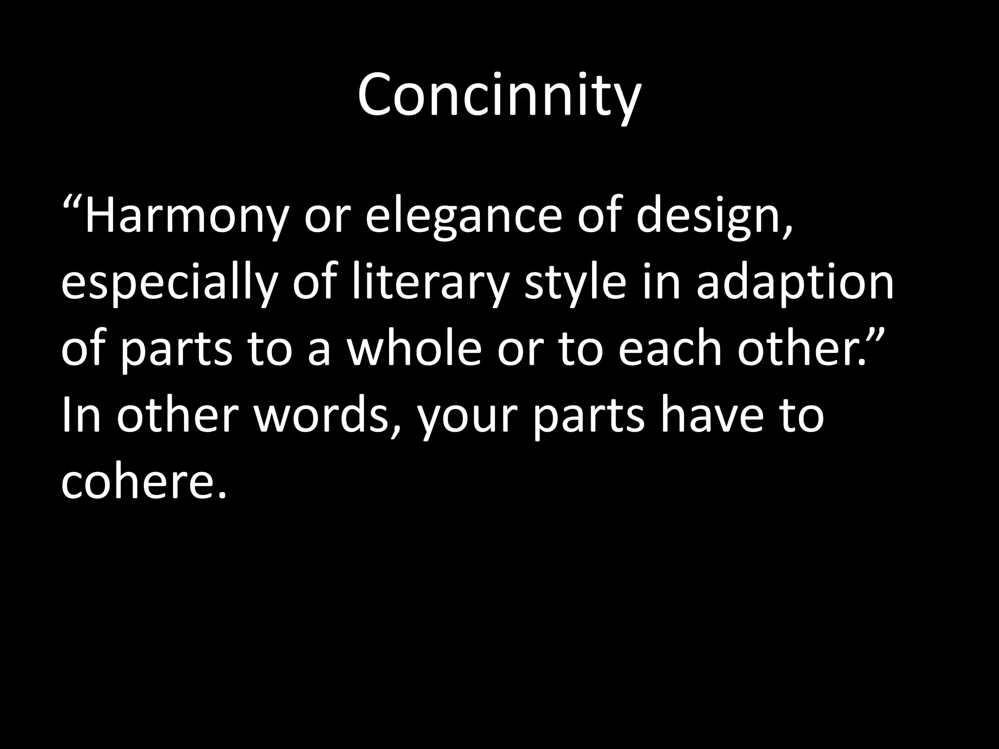 Concinnity 
“Harmony or elegance of design, 
especially of literary style in adaption 
of parts to a whole or to each other.” 
In other words, your parts have to 
cohere. 
 