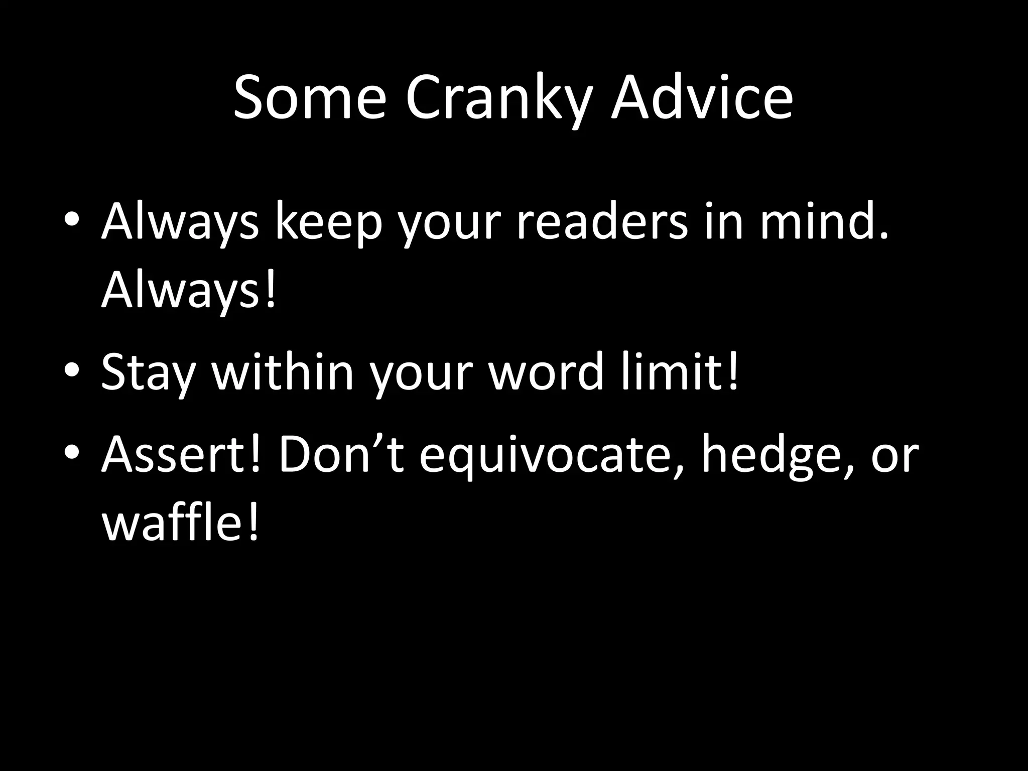 Some Cranky Advice 
• Always keep your readers in mind. 
Always! 
• Stay within your word limit! 
• Assert! Don’t equivocate, hedge, or 
waffle! 
 