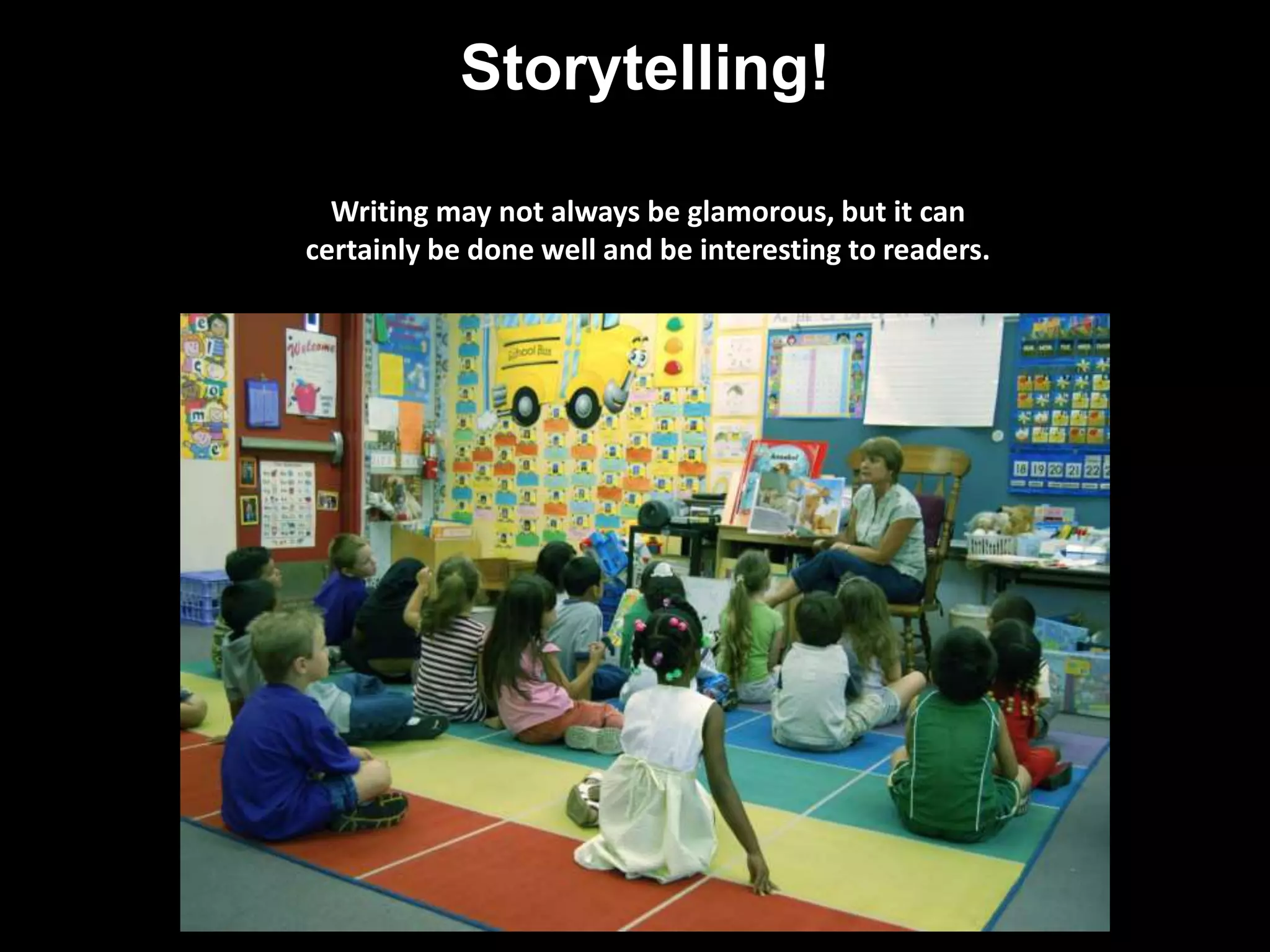 Storytelling! 
Writing may not always be glamorous, but it can 
certainly be done well and be interesting to readers. 
 