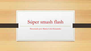 Súper smash flash
Presentado por: Martin Celis Hernández
 