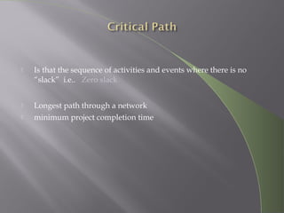  Is that the sequence of activities and events where there is no
“slack” i.e.. Zero slack
 Longest path through a network
 minimum project completion time
 