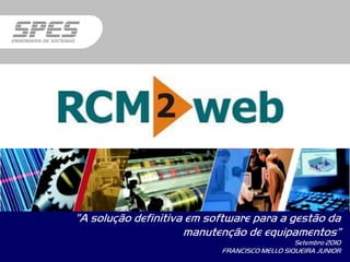 ”A solução definitiva em software para a gestão da
                     manutenção de equipamentos”
                                              Setembro 2010
                           FRANCISCO MELLO SIQUEIRA JUNIOR
 