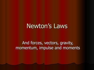 Newton’s Laws And forces, vectors, gravity, momentum, impulse and moments 