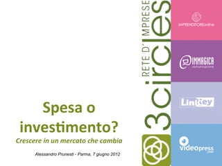 Spesa	
  o	
  
 inves+mento?	
  
Crescere	
  in	
  un	
  mercato	
  che	
  cambia	
  
         Alessandro Prunesti - Parma, 7 giugno 2012
 