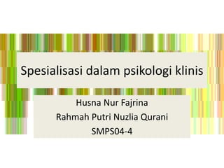 Spesialisasi dalam psikologi klinis
Husna Nur Fajrina
Rahmah Putri Nuzlia Qurani
SMPS04-4
 