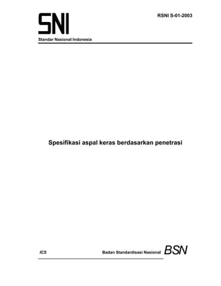 RSNI S-01-2003



Standar Nasional Indonesia




      Spesifikasi aspal keras berdasarkan penetrasi




ICS                          Badan Standardisasi Nasional   BSN
 