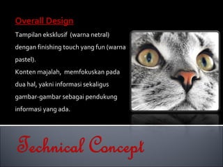 Overall Design Tampilan eksklusif  (warna netral) dengan finishing touch yang fun (warna pastel). Konten majalah,  memfokuskan pada dua hal, yakni informasi sekaligus gambar-gambar sebagai pendukung informasi yang ada. 