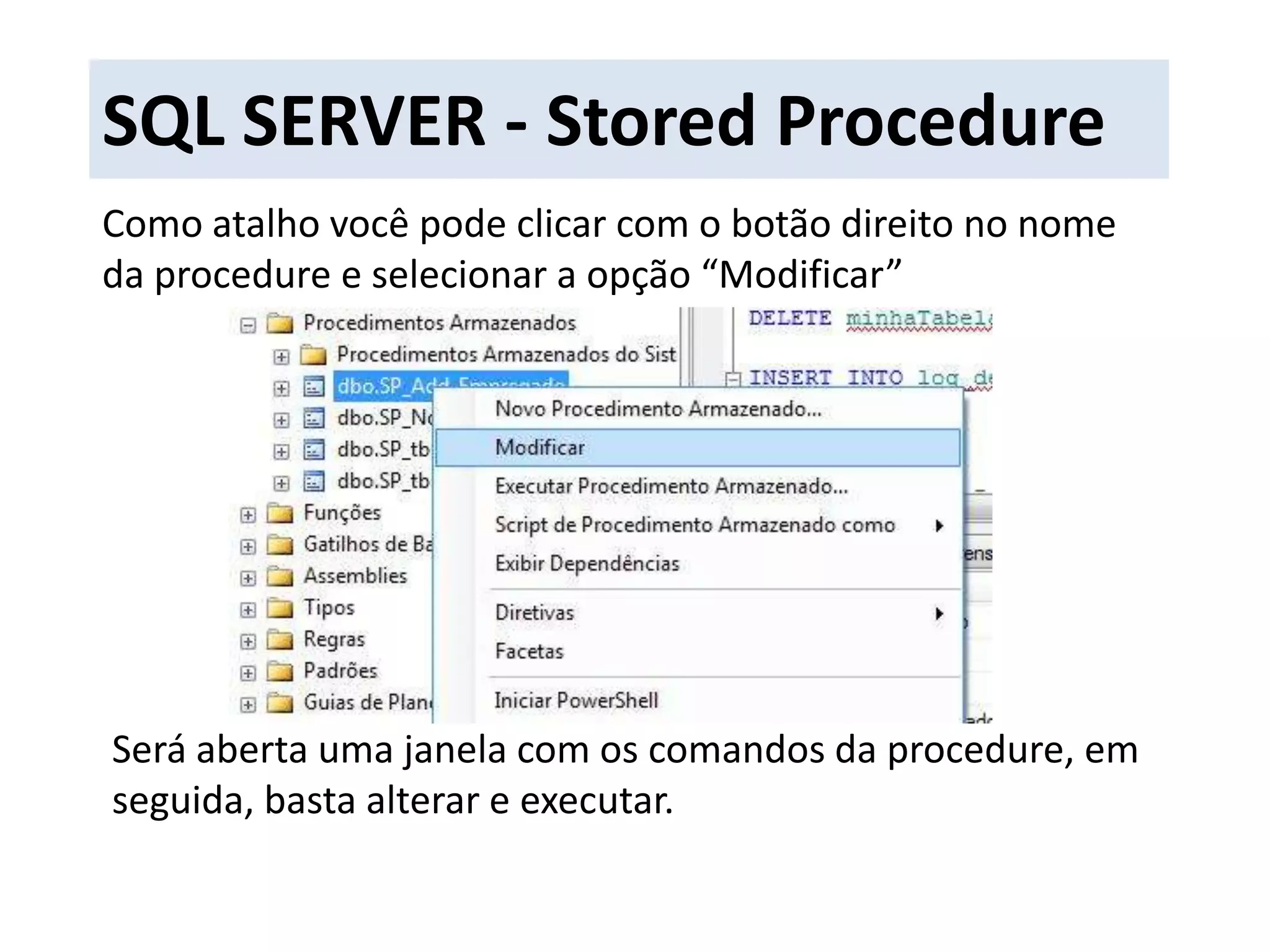 SQL SERVER - Stored ProcedureComo atalho você pode clicar com o botão direito no nome da procedure e selecionar a opção “Modificar”Será aberta uma janela com os comandos da procedure, em seguida, basta alterar e executar.