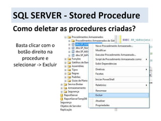 SQL SERVER - Stored ProcedureComo deletar as procedures criadas?Basta clicar com o botão direito na procedure e selecionar -> Excluir