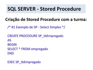 SQL SERVER - Stored ProcedureCriação de Stored Procedure com a turma:/* #1 Exemplo de SP - Select Simples */CREATE PROCEDURE SP_tbEmpregadoASBEGINSELECT * FROM empregadoENDEXEC SP_tbEmpregado