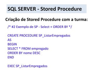 SQL SERVER - Stored ProcedureCriação de Stored Procedure com a turma:/* #2 Exemplo de SP - Select + ORDER BY */CREATE PROCEDURE SP_ListarEmpregadosASBEGINSELECT * FROM empregadoORDER BY nome DESCENDEXEC SP_ListarEmpregados