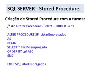 SQL SERVER - Stored ProcedureCriação de Stored Procedure com a turma:/* #2 Alterar Procedure - Select + ORDER BY */ALTER PROCEDURE SP_ListarEmpregadosASBEGINSELECT * FROM empregadoORDER BY cpf ASCENDEXEC SP_ListarEmpregados