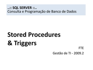 ..:: SQL SERVER ::.. Consulta e Programação de Banco de Dados Stored Procedures& Triggers FTE Gestão de TI - 2009.2 