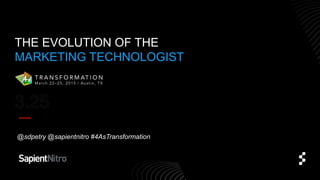 THE EVOLUTION OF THE
MARKETING TECHNOLOGIST
@sdpetry @sapientnitro #4AsTransformation
 