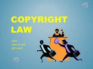COPYRIGHT
LAW
AKA
How to not
get sued
 