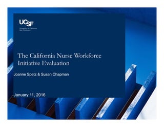 The California Nurse Workforce
Initiative Evaluation
Joanne Spetz & Susan Chapman
January 11, 2016
 