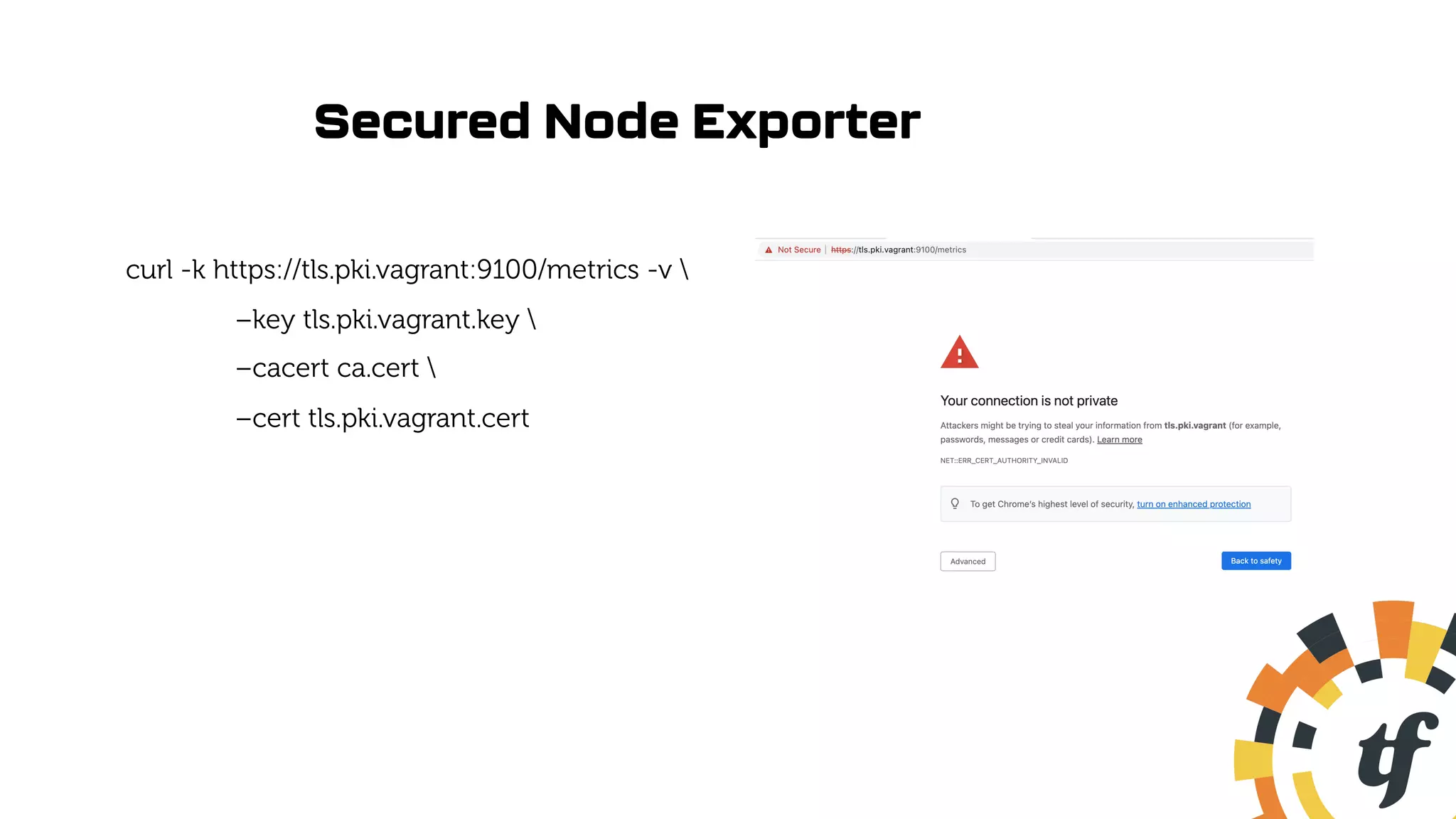 Secured Node Exporter
curl -k https://tls.pki.vagrant:9100/metrics -v 
–key tls.pki.vagrant.key 
–cacert ca.cert 
–cert tls.pki.vagrant.cert
 
