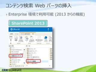 コンテンツ検索Web パーツの挿入 
› Enterprise 環境で利用可能(2013 からの機能) 
SharePoint 2013 
 