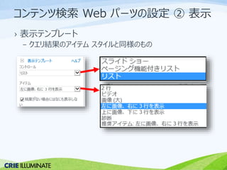 コンテンツ検索Web パーツの設定② 表示 
› 表示テンプレート 
– クエリ結果のアイテムスタイルと同様のもの 
 