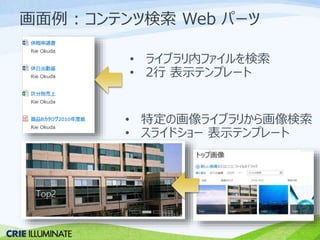 画面例: コンテンツ検索Web パーツ 
• ライブラリ内ファイルを検索 
• 2行表示テンプレート 
• 特定の画像ライブラリから画像検索 
• スライドショー表示テンプレート 
 
