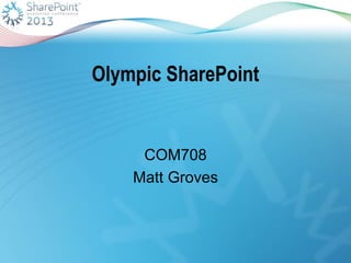 Olympic SharePoint

COM708
Matt Groves

 