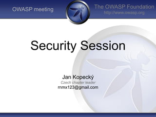 The OWASP Foundation
http://www.owasp.org
OWASP meeting
Security Session
Jan Kopecký
Czech chapter leader
rnmx123@gmail.com
 