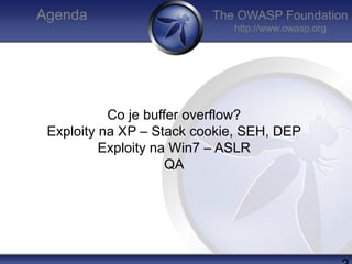The OWASP Foundation
http://www.owasp.org
Agenda
Co je buffer overflow?
Exploity na XP – Stack cookie, SEH, DEP
Exploity n...