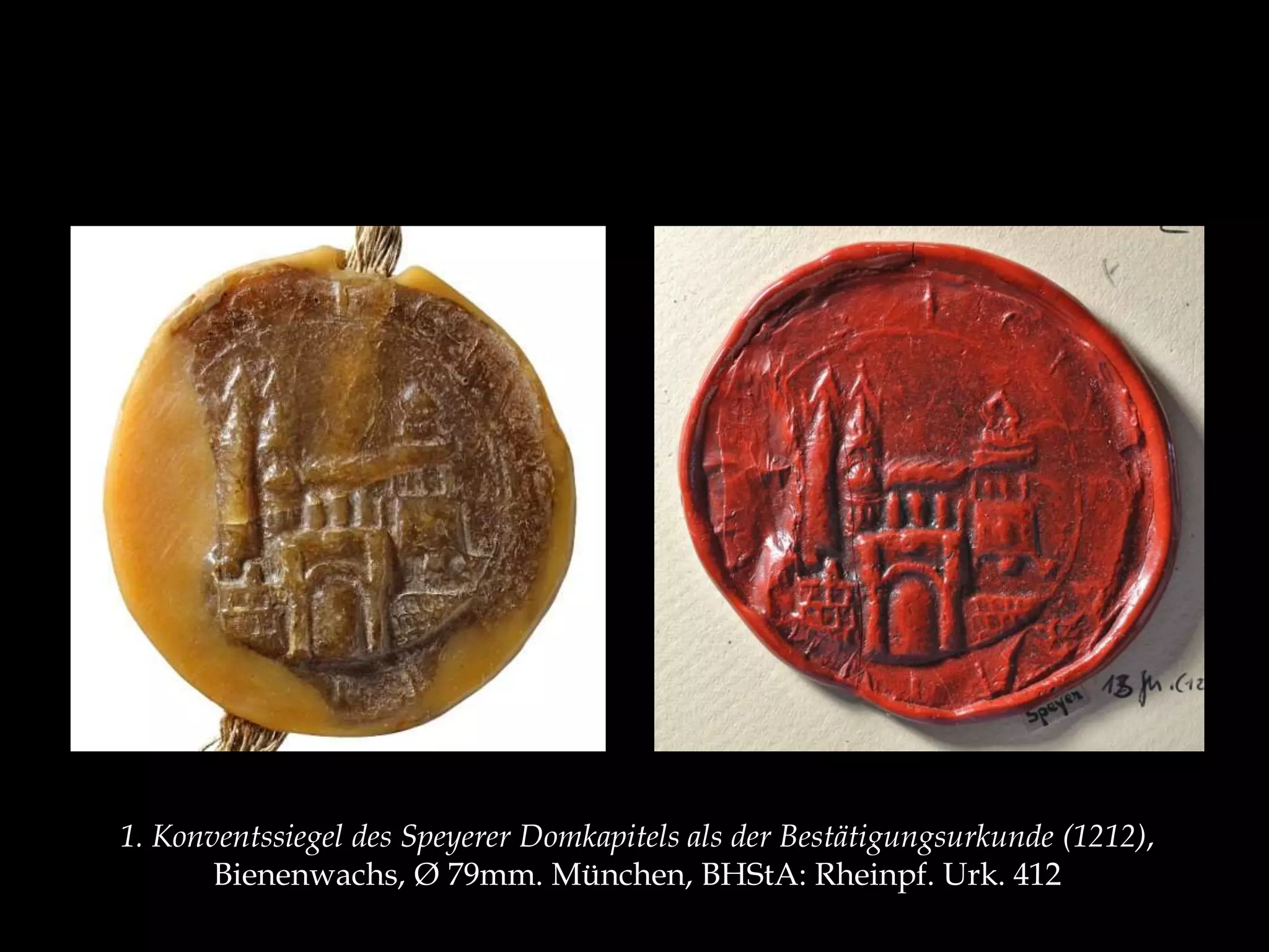 1. Konventssiegel des Speyerer Domkapitels als der Bestätigungsurkunde (1212), 
Bienenwachs, Ø 79mm. München, BHStA: Rheinpf. Urk. 412 
 