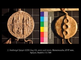 2. Stadtsiegel Speyer (1293 Aug 12), avers und revers, Bienenwachs, Ø 97 mm. 
Speyer, StadtA: 1 U 548 
 