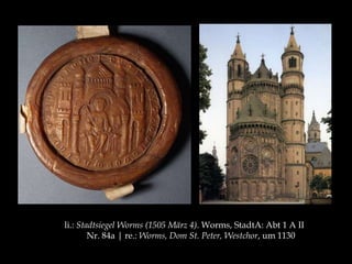 li.: Stadtsiegel Worms (1505 März 4). Worms, StadtA: Abt 1 A II 
Nr. 84a | re.: Worms, Dom St. Peter, Westchor, um 1130 
 