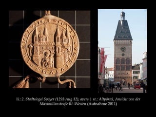 li.: 2. Stadtsiegel Speyer (1293 Aug 12), avers | re.: Altpörtel, Ansicht von der 
Maximilianstraße Ri. Westen (Aufnahme 2011) 
 