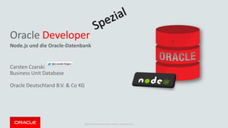 Copyright © 2014 Oracle and/or its affiliates. All rights reserved.
Oracle Developer
Node.js und die Oracle-Datenbank
Carsten Czarski
Business Unit Database
Oracle Deutschland B.V. & Co KG
 