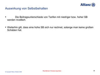 Auswirkung von Selbstbehalten Die Beitragsunterschiede von Tarifen mit niedriger bzw. hoher SB werden nivelliert. Weiterhin gilt, dass eine hohe SB sich nur rechnet, solange man keine großen Schäden hat. 