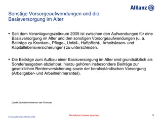 Sonstige Vorsorgeaufwendungen und die Basisversorgung im Alter Seit dem Veranlagungszeitraum 2005 ist zwischen den Aufwendungen für eine Basisversorgung im Alter und den sonstigen Vorsorgeaufwendungen (u. a. Beiträge zu Kranken-, Pflege-, Unfall-, Haftpflicht-, Arbeitslosen- und Kapitallebensversicherungen) zu unterscheiden. Die Beiträge zum Aufbau einer Basisversorgung im Alter sind grundsätzlich als Sonderausgaben abziehbar, hierzu gehören insbesondere Beiträge zur gesetzlichen Rentenversicherung sowie der berufsständischen Versorgung (Arbeitgeber- und Arbeitnehmeranteil). Quelle: Bundesministerium der Finanzen 
