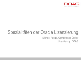 Spezialitäten der Oracle Lizenzierung
                  Michael Paege, Competence Center
                                Lizenzierung, DOAG
 