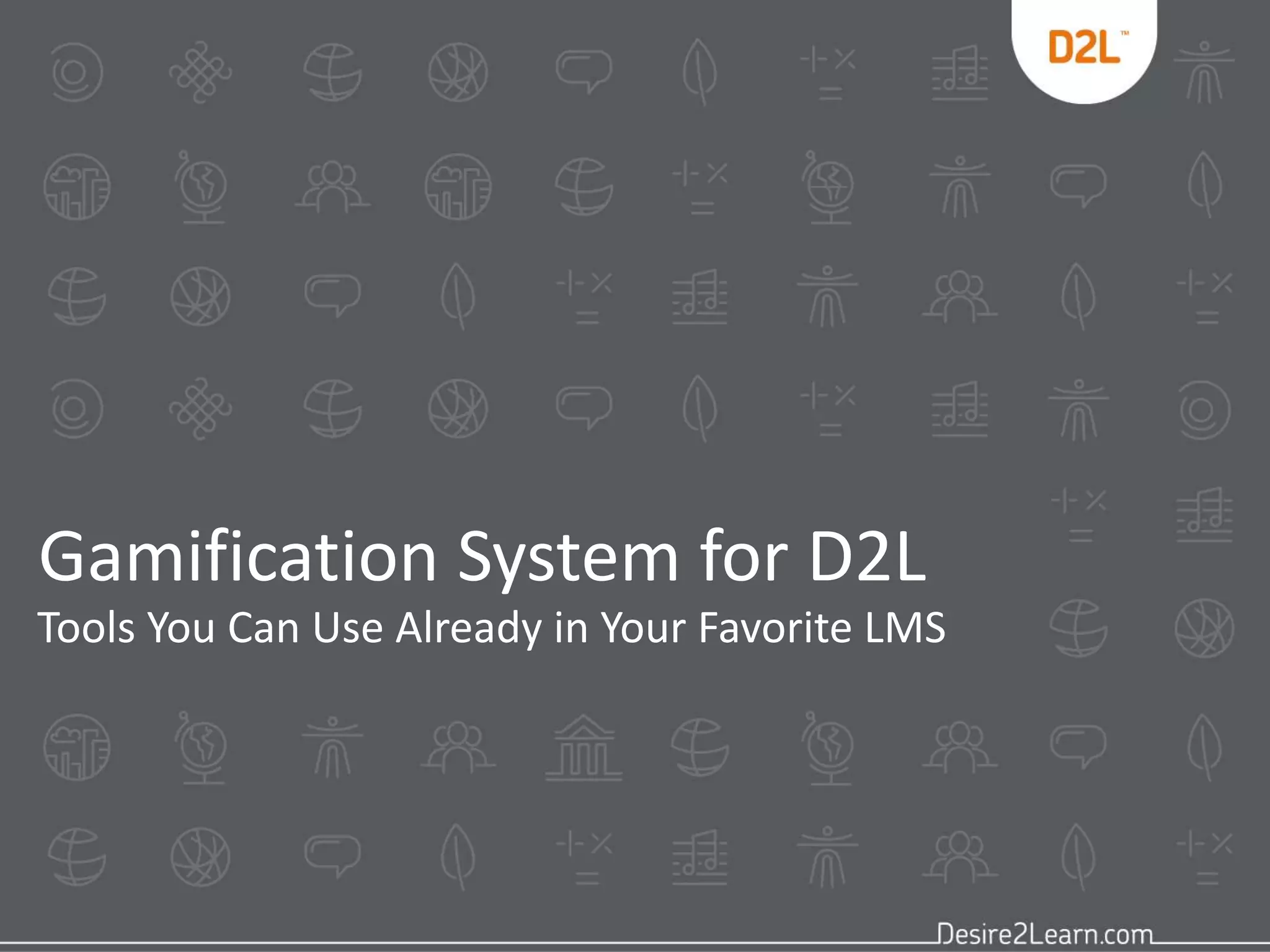 Gamification System for D2L 
Tools You Can Use Already in Your Favorite LMS 
 