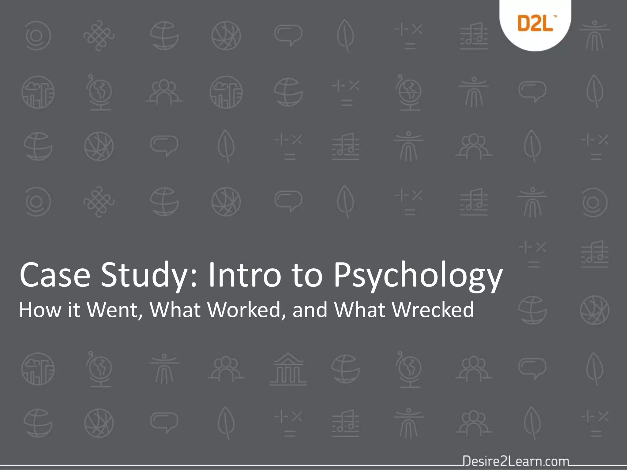 Case Study: Intro to Psychology 
How it Went, What Worked, and What Wrecked 
 